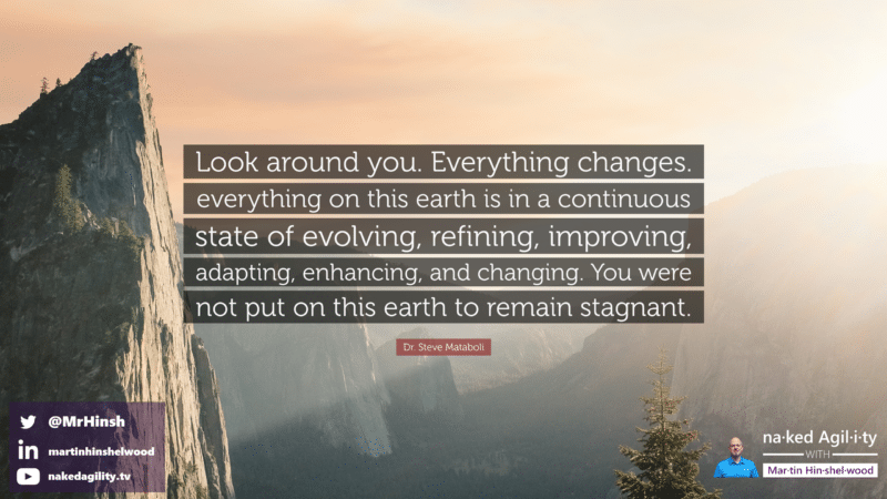 “Look around you. Everything changes. Everything on earth is in a continuous state of evolving, refining, improving, adapting, enhancing, and changing.”